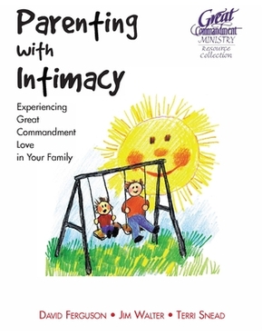 Parenting With Intimacy: Experiencing Great Commandment Love in Your Family by Great Commandment Network, Terri Snead, Jim Walter