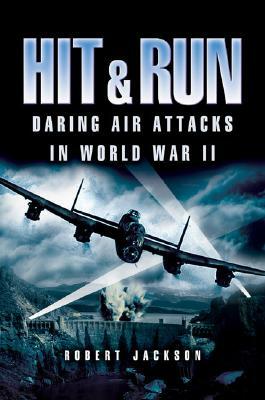Hit and Run: Daring Air Attacks in World War II by Robert Jackson