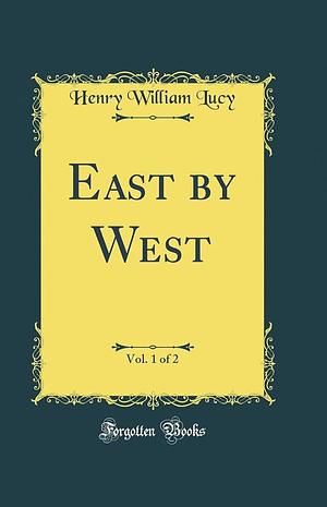 East by West, Vol. 1 of 2 by Henry William Lucy