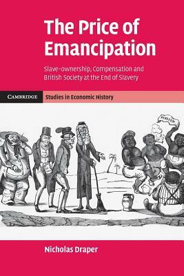 The Price of Emancipation: Slave-Ownership, Compensation and British Society at the End of Slavery by Nicholas Draper