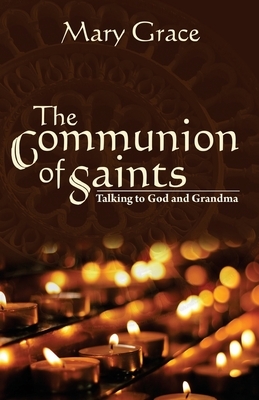 The Communion of Saints: Talking to God & Grandma by Mary Grace