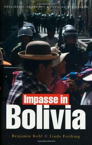Impasse in Bolivia: Neoliberal Hegemony and Popular Resistance by Linda C. Farthing, Linda Farthing, Benjamin Kohl