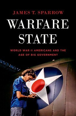 Warfare State: World War II Americans and the Age of Big Government by James T. Sparrow