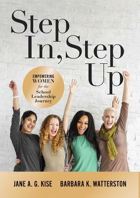 Step In, Step Up: Empowering Women for the School Leadership Journey (a 12-Week Educational Leadership Development Guide for Women) by Jane a. G. Kise, Barbara K. Watterston