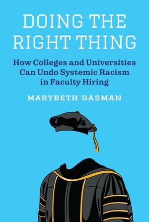 Doing the Right Thing: How Colleges and Universities Can Undo Systemic Racism in Faculty Hiring by Marybeth Gasman