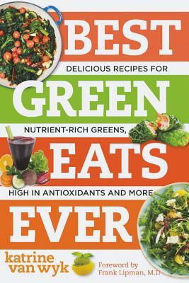 Best Green Eats Ever: Delicious Recipes for Nutrient-Rich Leafy Greens, High in Antioxidants and More by Katrine Van Wyk