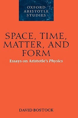 Space, Time, Matter, and Form: Essays on Aristotle's Physics by David Bostock