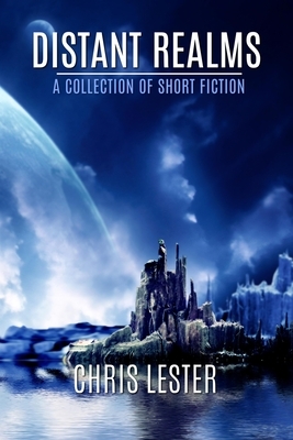 Distant Realms: A Collection of Short Fiction by Chris Lester