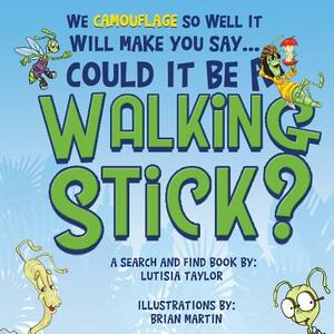 Could it be a Walking Stick?: We camouflage so well it will make you say by Lutisia Taylor