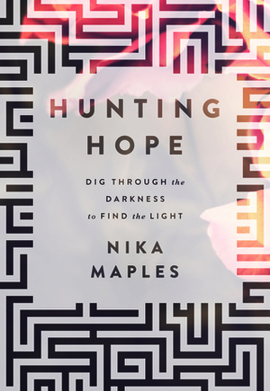 Hunting Hope: Dig Through the Darkness to Find the Light by Nika Maples