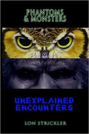 Phantoms & Monsters: Unexplained Encounters by Lon Strickler