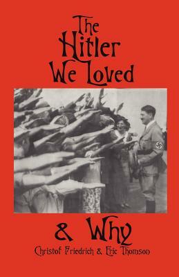 The Hitler We Loved & Why by Christof Friedrich, Eric Thomson