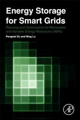Energy Storage for Smart Grids: Planning and Operation for Renewable and Variable Energy Resources (VERs) by Ning Lu, Pengwei Du