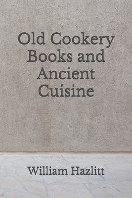 Old Cookery Books and Ancient Cuisine: (Aberdeen Classics Collection) by William Hazlitt