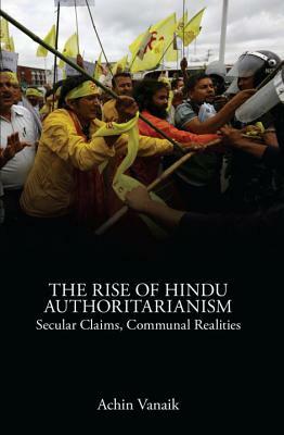 The Rise of Hindu Authoritarianism: Secular Claims, Communal Realities by Achin Vanaik