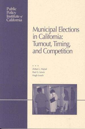 Municipal Elections in California: Turnout, Timing, and Competition by Hugh Louch, Zoltan L Hajnal, Paul George Lewis