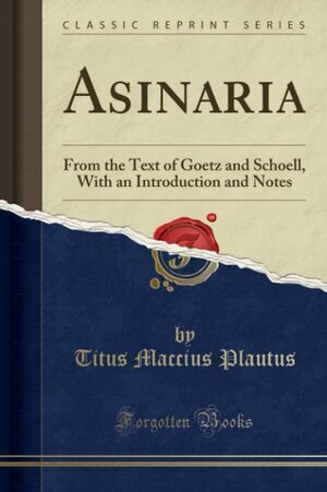 Asinaria: From the Text of Goetz and Schoell, with an Introduction and Notes (Classic Reprint) by Plautus