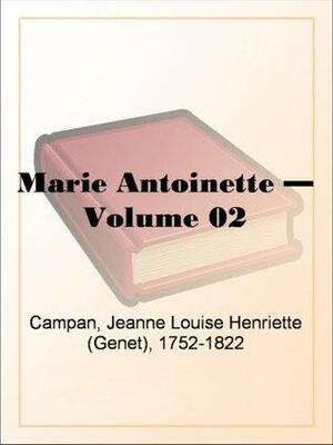 Memoirs of the Court of Marie Antoinette, Queen of France, Volume 2 Being the Historic Memoirs of Madam Campan, First Lady in Waiting to the Queen by Jeanne-Louise-Henriette Campan