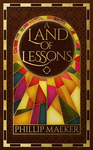 A Land of Lessons by Phillip Maeker