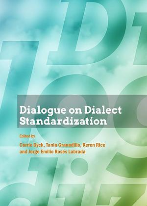 Dialogue on Dialect Standardization by Jorge Emilio Rosés Labrada, Tania Granadillo, Keren Rice, Carrie Joan Dyck
