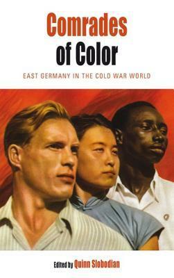 Comrades of Color: East Germany in the Cold War World by Quinn Slobodian