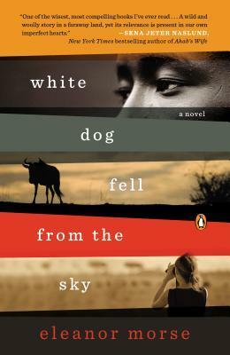 White Dog Fell from the Sky: A Novel by Eleanor Morse