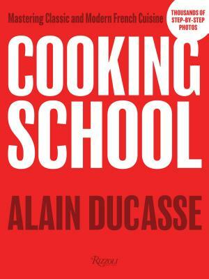 Cooking School: Mastering Classic and Modern French Cuisine by Alain Ducasse
