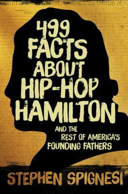 499 Facts about Hip-Hop Hamilton and the Rest of America's Founding Fathers: 499 Facts about Hop-Hop Hamilton and America's First Leaders by Stephen Spignesi