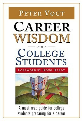 Career Wisdom For College Students: Insights You Won't Get In Class, On The Internet, Or From Your Parents by Peter Vogt