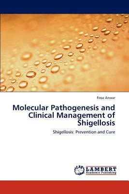 Molecular Pathogenesis and Clinical Management of Shigellosis by Firoz Anwar