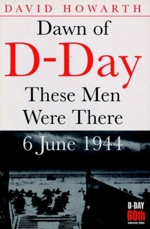 Dawn of D-Day: These Men Were There, 6 June 1944 by David Howarth