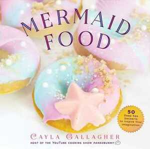 Mermaid Food: 50 Deep Sea Desserts to Inspire Your Imagination by Isabel Urbina Gallego, Cayla Gallagher