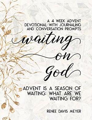 Waiting on God: A 4 Week Advent Devotional with Journaling and Conversation Prompts by Renee Davis Meyer