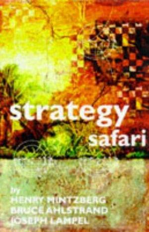 Strategy Safari: A Guided Tour Through The Wilds Of Strategic Management by Henry Mintzberg