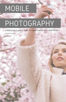 Mobile Photography: A Ridiculously Simple Guide to Taking Photos with Your Phone by Scott La Counte