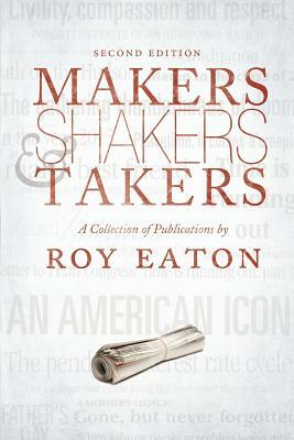 Makers, Shakers, & Takers - Second Edition: A Collection of Publications by Roy Eaton