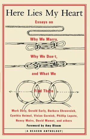 Here Lies My Heart: Essays on Why We Marry, Why We Don't, and What We Find There (A Beacon Anthology) by Beacon Press, Amy Bloom