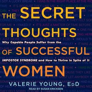 The Secret Thoughts of Successful Women: Why Capable People Suffer from the Impostor Syndrome and How to Thrive in Spite of It by Valerie Young