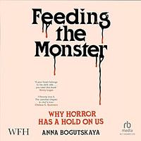 Feeding the Monster: Why Horror Has a Hold on Us by Anna Bogutskaya