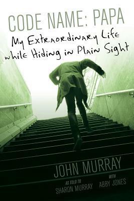 Code Name: Papa: My Extraordinary Life While Hiding in Plain Sight by John Murray