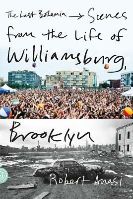 The Last Bohemia: Scenes from the Life of Williamsburg, Brooklyn by Robert Anasi