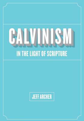 Calvinism in Light of Scripture by Jeff Archer