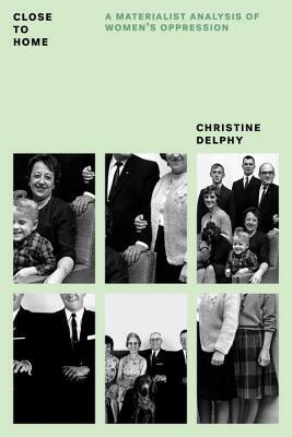 Close to Home: A Materialist Analysis of Women's Oppression by Christine Delphy