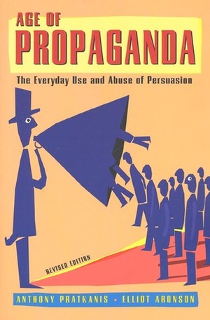 Age of Propaganda: The Everyday Use and Abuse of Persuasion by Anthony R. Pratkanis, Elliot Aronson