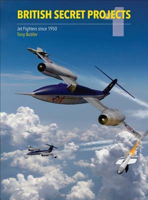 British Secret Projects 1: Jet Fighters Since 1950 by Tony Buttler