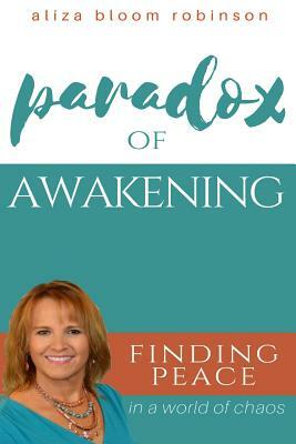Paradox of Awakening: Finding Peace In A World of Chaos by Aliza Bloom Robinson