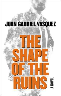 The Shape of the Ruins by Juan Gabriel Vásquez