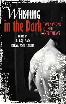 Whistling in the Dark: Twenty-One Queer Interviews by R. Raj Rao, Dibyajyoti Sarma