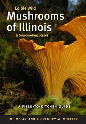 Edible Wild Mushrooms of Illinois & Surrounding States by Joe McFarland, Gregory M. Mueller
