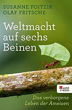 Weltmacht auf sechs Beinen: Das verborgene Leben der Ameisen by Susanne Foitzik, Olaf Fritsche